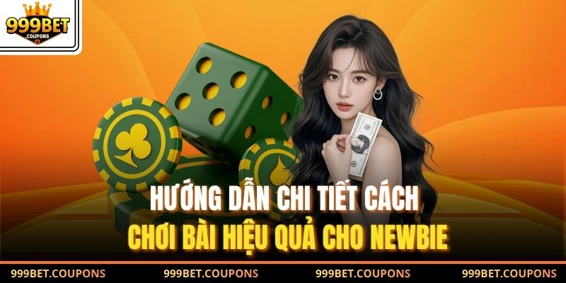 Hướng dẫn chi tiết cách chơi bài hiệu quả cho newbie