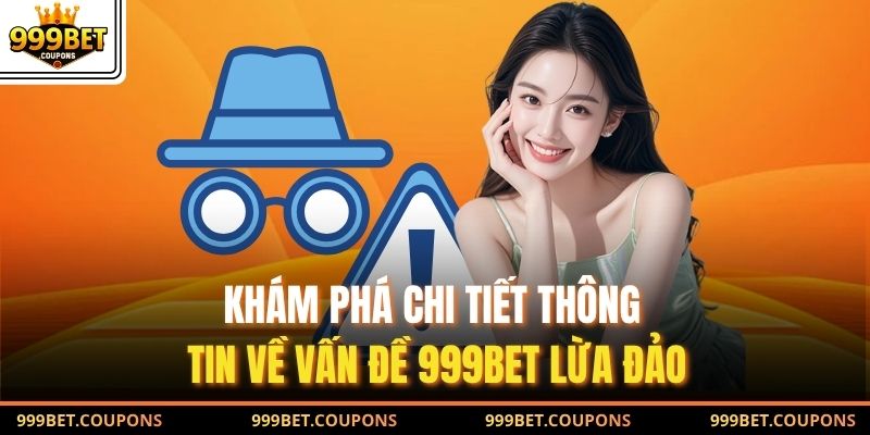 Khám phá chi tiết thông tin về vấn đề 999Bet lừa đảo