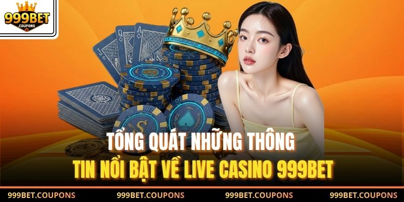 Tổng quát những thông tin nổi bật về live casino 999Bet
